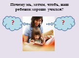 Почему мы хотим, чтобы наш ребенок хорошо учился? ?