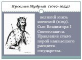 Ярослав Мудрый (1019-1054). великий князь киевский (1019). Сын Владимира I Святославича. Правление стало порой наивысшего расцвета государства.
