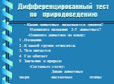 Дифференцированный тест по природоведению. - Какие животные называются дикими? Напишите названия 2-3 животных? -Опишите животное по плану: 1 .Название 2 .К какой группе относится. 3. Чем питается 4 Где обитает 5 Значение в природе -Составьте схему: Дикие животные звери насекомые птицы