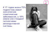К 17 годам жизни 75% подростков имеют хронические соматические заболевания, а 18% имели или страдают патологиями репродуктивной системы.
