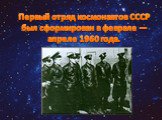 Первый отряд космонавтов СССР был сформирован в феврале — апреле 1960 года.
