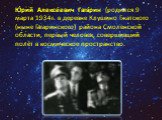 Ю́рий Алексе́евич Гага́рин (родился 9 марта 1934г. в деревне Клушино Гжатского (ныне Гагаринского) района Смоленской области, первый человек, совершивший полёт в космическое пространство.