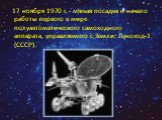17 ноября 1970 г. - мягкая посадка и начало работы первого в мире полуавтоматического самоходного аппарата, управляемого с Земли: Луноход-1 (СССР).