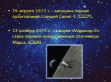 19 апреля 1971 г. - запущена первая орбитальная станция Салют-1 (СССР). 13 ноября 1971 г.- станция «Маринер-9» стала первым искусственным спутником Марса. (США).