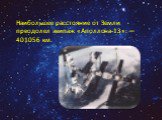 Наибольшее расстояние от Земли преодолел экипаж «Аполлона-13»: — 401056 км.