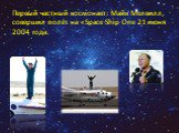 Первый частный космонавт: Майк Мелвилл, совершил полёт на «Space Ship One 21 июня 2004 года.