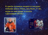 В самом пожилом возрасте в космосе побывал Джон Гленн, ему было 77 лет, когда он участвовал в полёте «Дискавери STS-95».