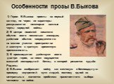 Особенности прозы В.Быкова. 1) Герои В.Быкова просты на первый взгляд, но через их характеры раскрываются некоторые важные черты народной войны. 2) В центре повестей писателя обычно всего несколько эпизодов, действие обычно сосредоточено на малом участке пространства и замкнуто в краткую временную п