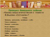 Проверка домашнего задания. - Каковы ваши впечатления о повести В.Быкова «Сотников»? Словарь Тревожусь, размышляю, заглядываю в себя... Читал с волнением... Нахожусь в смятении... Не мог поверить... Отношусь по-разному... Особенно захватило... Глубоко тронуло... Многое притягивает в Быкове.