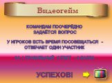 Видеогейм. Командам поочерёдно задаётся вопрос У игроков есть Время Посовещаться - отвечает один участник За 1 правильный ответ - 2 балла Успехов!