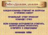 Гейм «Дальше, дальше…». Каждая команда отвечает на вопросы В течении 3 минут Правильный Ответ приносит Команде 1 очко Если команда затрудняется ответить, Вопрос можно пропустить И перейти к следующему Начинаем гейм!