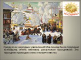 Среди всех народных увеселений Масленица была подлинно всеобщим, очень веселым, разгульным праздником. Это праздник проводов зимы и встречи весны.