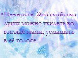 Нежность. Это свойство души можно увидеть во взгляде мамы, услышать в её голосе .