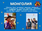 МОНГОЛИЯ. В Монголии Новый год совпадает с праздником скотоводства, поэтому он сопровождается различными спортивными состязаниями, своеобразной проверкой на ловкость и смелость. Даже Дед Мороз приходит к монголам в костюме скотовода.