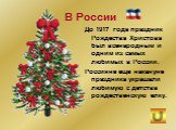 До 1917 года праздник Рождества Христова был всенародным и одним из самых любимых в России. Россияне еще накануне праздника украшали любимую с детства рождественскую елку. В России