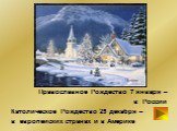 Православное Рождество 7 января – в России Католическое Рождество 25 декабря – в европейских странах и в Америке