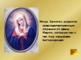 Иисус Христос родился сверхъестественным образом от Девы Марии, которую мы с тех пор называем Богородицей