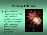 Россия. 1700 год. Празднование Нового года в 1700 году началось парадом на Красной площади, а вечером небо озарилось яркими огнями праздничного фейерверка.