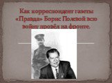 Как корреспондент газеты «Правда» Борис Полевой всю войну провёл на фронте.
