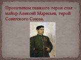 Прототипом главного героя стал – майор Алексей Маресьев, герой Советского Союза.