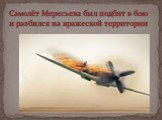 Самолёт Мересьева был подбит в бою и разбился на вражеской территории
