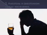 2. Алкоголь и алкоголизм среди населения.