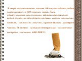 В мире насчитывается свыше 60 видов табака, табак выращивают в 120 странах мира. Дым, образующийся при курении табака, представляет собой сложную газообразную смесь многих ядовитых веществ, состоит из летучих, крайне мелких размеров частиц. В момент затяжки температура на кончике сигареты достигает 