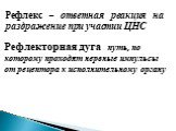 Рефлекс – ответная реакция на раздражение при участии ЦНС. Рефлекторная дуга - путь, по которому проходят нервные импульсы от рецептора к исполнительному органу