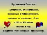 «Смертность от заболеваний, связанных с табакокурением, выросла за последние 10 лет с 250 до 400 тысяч человек в год» (академик РАМН Николай Герасименко).