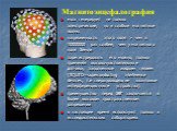 Магнитоэнцефалография. мозг генерирует не только электрические, но и слабые магнитные волны напряженность этого поля > чем в 10000000 раз слабее, чем у магнитного поля Земли зарегистрировать его можно, только применяя высокочувствительные датчики, заполненные жидким гелием (SQUID=superconducting 