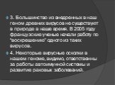 3. Большинство из внедренных в наш геном древних вирусов не существуют в природе в наше время. В 2005 году французские ученые начали работу по “воскрешению” одного из таких вирусов. 4. Некоторые вирусные осколки в нашем геноме, видимо, ответственны за работы автоимунной системы и развитие раковых за