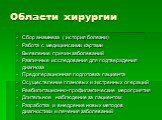 Области хирургии. Сбор анамнеза ( история болезни) Работа с медицинскими картами Выявление причин заболеваний Различные исследования для подтверждения диагноза Предоперационная подготовка пациента Осуществление плановых и экстренных операций Реабилитационно-профилактические мероприятия Длительное на