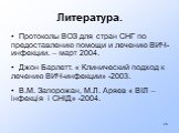 Литература. Протоколы ВОЗ для стран СНГ по предоставлению помощи и лечению ВИЧ-инфекции. – март 2004. Джон Барлетт. « Клинический подход к лечению ВИЧ-инфекции» -2003. В.М. Запорожан, М.Л. Аряев « ВIЛ – iнфекцiя i СНIД» -2004.