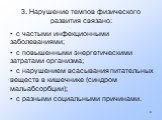 3. Нарушение темпов физического развития связано: с частыми инфекционными заболеваниями; с повышенными энергетическими затратами организма; с нарушением всасывания питательных веществ в кишечнике (синдром мальабсорбции); с разными социальными причинами.