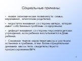 Социальные причины: низкие экономические возможности семьи, наркомания, алкоголизм родителей; недостаток внимания со стороны матери, которая имеет собственные проблемы со здоровьем; дефицит внимания со стороны персонала детских учреждений, если ребенок воспитывается в Доме ребенка. Снижение темпов н