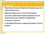 Причины развития болезни Иценко-Кушинга. Причина болезни Иценко-Кушинга до сих пор неизвестна Однако замечено, что в некоторых случаях заболевание возникает после перенесенных травм и инфекций головного мозга У женщин болезнь чаще возникает после родов.