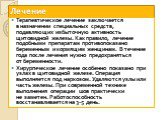 Терапевтическое лечение заключается в назначении специальных средств, подавляющих избыточную активность щитовидной железы. Как правило, лечение подобными препаратам противопоказано беременным и кормящим женщинам. В течение года после лечения нужно предохраняться от беременности. Хирургическое лечени