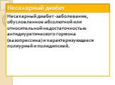 Несахарный диабет. Несахарный диабет -заболевание, обусловленное абсолютной или относительной недостаточностью антидиуретического гормона (вазопрессина) и характеризующееся полиурией и полидипсией.