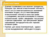 Диагноз основывается на наличии полидипсии, полиурии при низкой относительной плотности мочи и отсутствии патологических изменений в мочевом осадке; отсутствии повышения относительной плотности мочи при пробе с сухоядением: высокой осмолярности плазмы, положительной пробе с введением питуитрина и ни