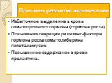 Причины развития акромегалии. Избыточное выделение в кровь соматотропного гормона (гормона роста) Повышения секреции рилизинг-фактора гормона роста соматолиберина гипоталамусом Повышенное содержание в крови пролактина.