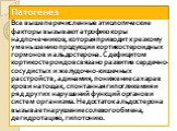 Все вышеперечисленные этиологические факторы вызывают атрофию коры надпочечников, которая приводит к резкому уменьшению продукции кортикостероидных гормонов и альдостерона. С дефицитом кортикостероидов связано развитие сердечно-сосудистых и желудочно-кишечных расстройств, адинамия, понижение сахара 