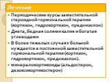 Периодические курсы заместительной стероидной гормональной терапии (кортизон, гидрокортизон, преднизолон) Диета, бедная солями калия и богатая углеводами В более тяжелых случаях больной нуждается в постоянной заместительной гормональной терапии (кортизон, гидрокортизон, преднизолон). минералокортико