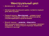 Менструальный цикл. Длительность – около 28 дней Началом менструального цикла считается первый день менструации Первый период - Менструация - ежемесячный процесс отторжения слизистой оболочки матки, сопровождающийся кровотечением. Второй период — развитие яйцеклетки. Менструация заканчивается, а в я