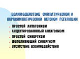 ВЗАИМОДЕЙСТВИЕ СИМПАТИЧЕСКОЙ И ПАРАСИМПАТИЧЕСКОЙ НЕРВНОЙ РЕГУЛЯЦИИ. ПРОСТОЙ АНТАГОНИЗМ АКЦЕНТИРОВАНННЫЙ АНТАГОНИЗМ ПРОСТОЙ СИНЕРГИЗМ ДОПОЛНЯЮЩИЙ СИНЕРГИЗМ ОТСУТСТВИЕ ВЗАИМОДЕЙСТВИЯ