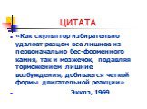 ЦИТАТА. «Как скульптор избирательно удаляет резцом все лишнее из первоначально бес-форменного камня, так и мозжечок, подавляя торможением лишние возбуждения, добивается четкой формы двигательной реакции» Экклз, 1969