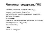 Что может содержать ГМО. - колбаса, сосиски, сардельки и т.д.; - соевые молочные продукты; - растительное масло, маргарин, майонез; - детское питание; - мороженое; - конфеты и кондитерские изделия, шоколад; - хлебобулочные изделия; - вся косметика; - табак - готовые завтраки