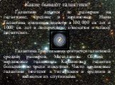 Какие бывают галактики? Галактики делятся по размерам на гигантские, средние и карликовые. Наша Галактика, имеющая диаметр в 100 000 св. лет и 1000 св. лет в поперечнике, относится к классу гигантских. Галактика Треугольника считается галактикой средних размеров, Магеллановы Облака - карликовые гала