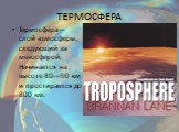 ТЕРМОСФЕРА. Термосфе́ра— слой атмосферы, следующий за мезосферой. Начинается на высоте 80—90 км и простирается до 800 км.