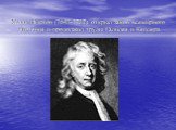 Исаак Ньютон (1643-1727) открыл закон всемирного тяготения и продолжил труды Галилея и Кеплера