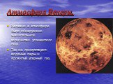 Атмосфера Венеры. Недавно в атмосфере было обнаружено значительное количество углекислого газа. Так же присутствуют: водяные пары и ядовитый угарный газ.